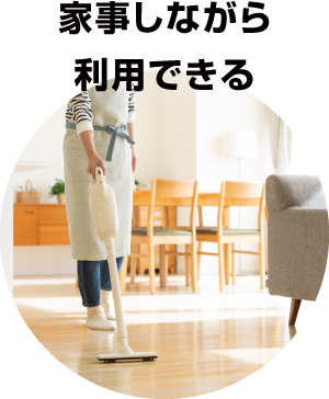 家事しながら利用できる