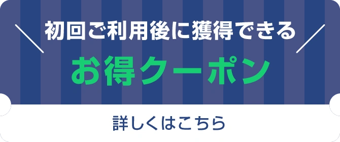初回ご利用後に獲得できる お得クーポン 詳しくはこちら